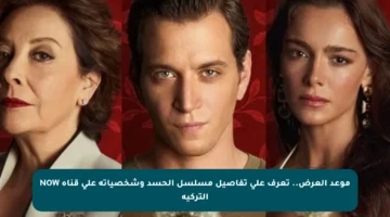 موعد العرض.. تعرف على تفاصيل مسلسل الحسد وشخصياته على قناة NOW التركية